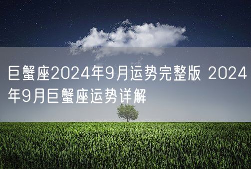 巨蟹座2024年9月运势完整版 2024年9月巨蟹座运势详解(图1)