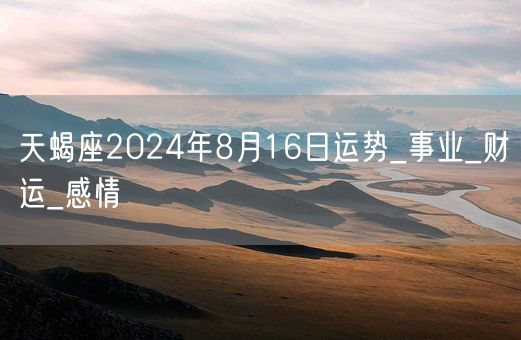 天蝎座2024年8月16日运势_事业_财运_感情(图1)