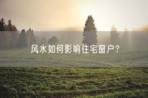 风水如何影响住宅窗户？(图1)