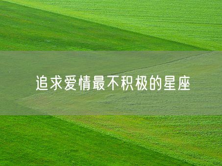追求爱情最不积极的星座(图1)