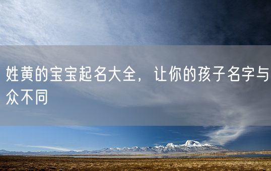 姓黄的宝宝起名大全，让你的孩子名字与众不同(图1)