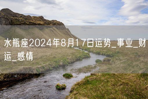 水瓶座2024年8月17日运势_事业_财运_感情(图1)