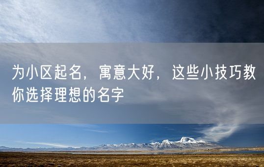 为小区起名，寓意大好，这些小技巧教你选择理想的名字(图1)