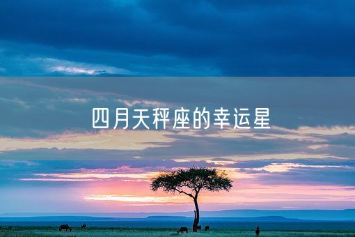 四月天秤座的幸运星(图1)
