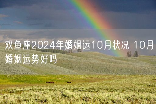 双鱼座2024年婚姻运10月状况 10月婚姻运势好吗(图1)