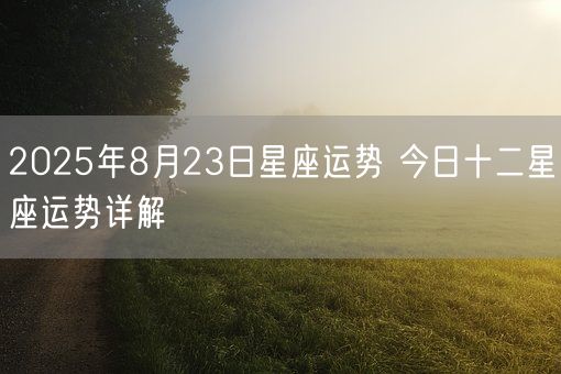 2025年8月23日星座运势 今日十二星座运势详解(图1)