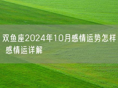 双鱼座2024年10月感情运势怎样 感情运详解(图1)