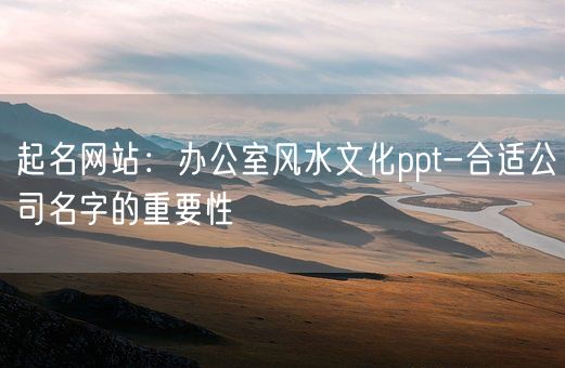 起名网站：办公室风水文化ppt-合适公司名字的重要性(图1)