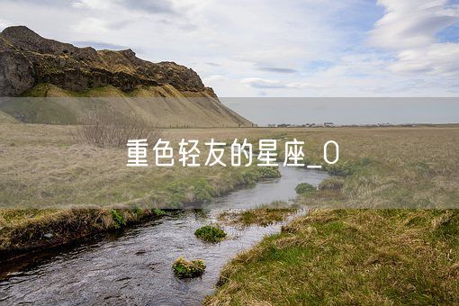 重色轻友的星座_0(图1)