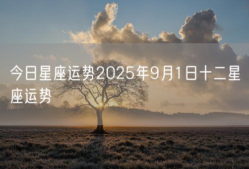 今日星座运势2025年9月1日十二星座运势(图1)