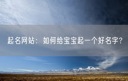 起名网站：如何给宝宝起一个好名字？(图1)