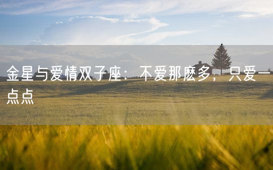 金星与爱情双子座：不爱那麽多，只爱一点点(图1)