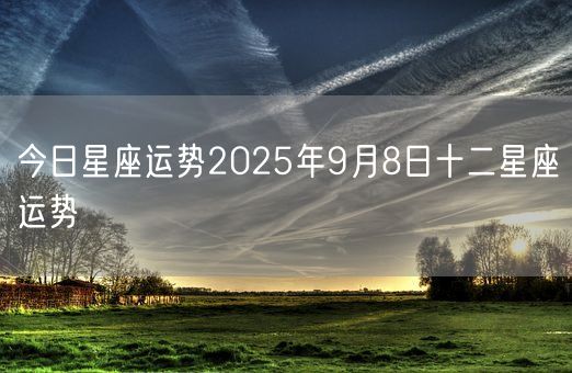 今日星座运势2025年9月8日十二星座运势(图1)