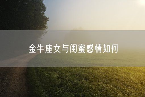 金牛座女与闺蜜感情如何(图1)