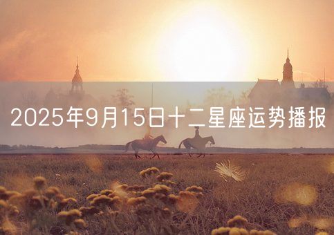 2025年9月15日十二星座运势播报(图1)