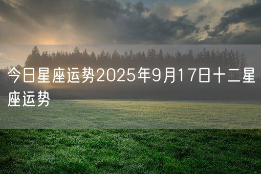 今日星座运势2025年9月17日十二星座运势(图1)