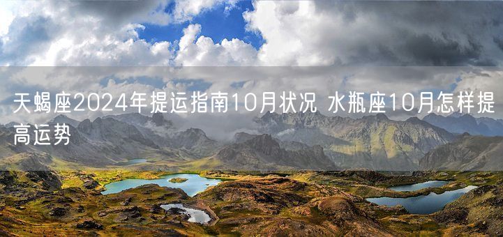 天蝎座2024年提运指南10月状况 水瓶座10月怎样提高运势(图1)