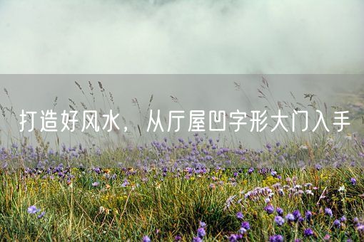 打造好风水，从厅屋凹字形大门入手(图1)