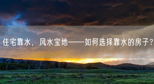 住宅靠水，风水宝地——如何选择靠水的房子？(图1)