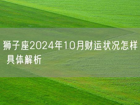 狮子座2024年10月财运状况怎样 具体解析(图1)