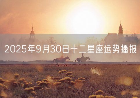 2025年9月30日十二星座运势播报(图1)