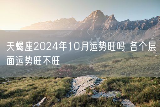 天蝎座2024年10月运势旺吗 各个层面运势旺不旺(图1)