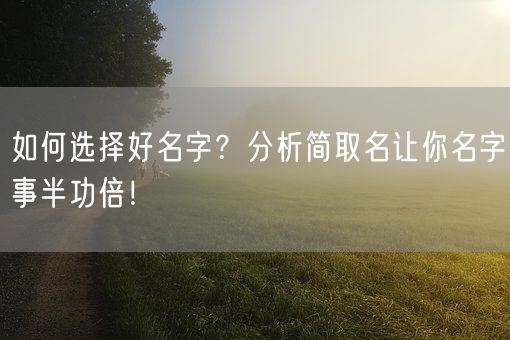 如何选择好名字？分析简取名让你名字事半功倍！(图1)