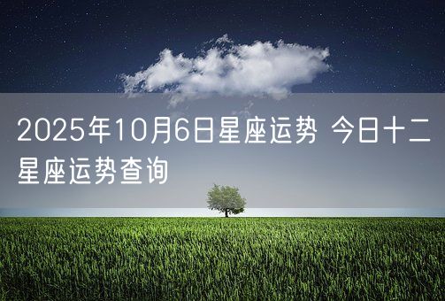 2025年10月6日星座运势 今日十二星座运势查询(图1)