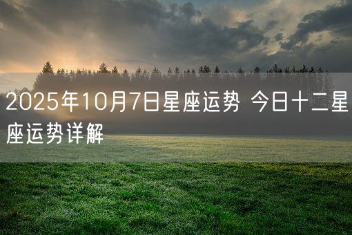 2025年10月7日星座运势 今日十二星座运势详解(图1)