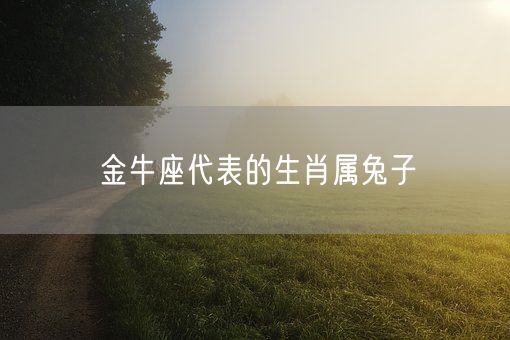 金牛座代表的生肖属兔子(图1)