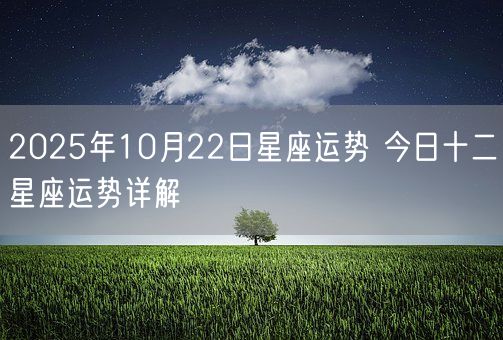 2025年10月22日星座运势 今日十二星座运势详解(图1)