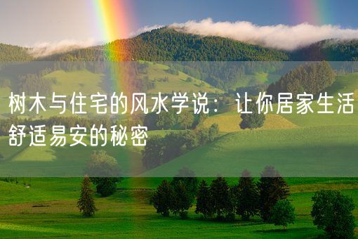 树木与住宅的风水学说：让你居家生活舒适易安的秘密(图1)