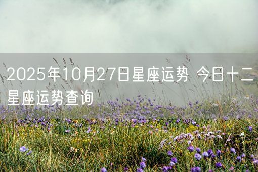 2025年10月27日星座运势 今日十二星座运势查询(图1)