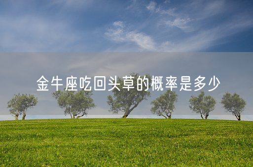 金牛座吃回头草的概率是多少(图1)