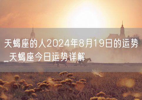 天蝎座的人2024年8月19日的运势_天蝎座今日运势详解(图1)