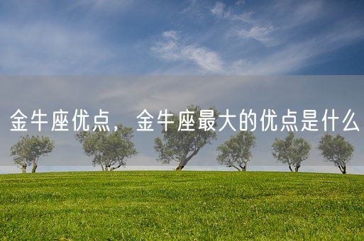 金牛座优点，金牛座最大的优点是什么(图1)