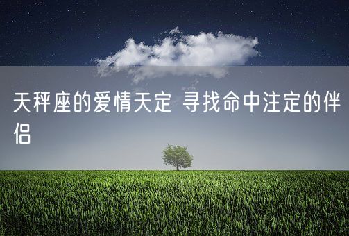 天秤座的爱情天定 寻找命中注定的伴侣(图1)