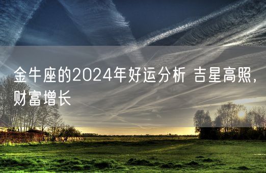 金牛座的2024年好运分析 吉星高照，财富增长(图1)