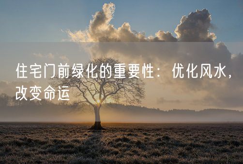 住宅门前绿化的重要性：优化风水，改变命运(图1)