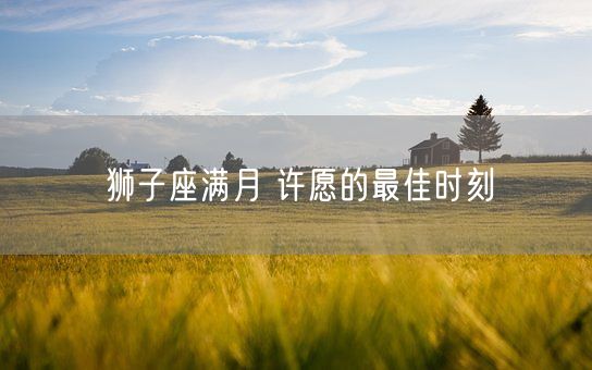 狮子座满月 许愿的最佳时刻(图1)