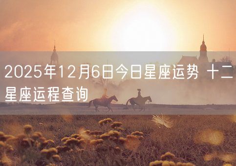 2025年12月6日今日星座运势 十二星座运程查询(图1)