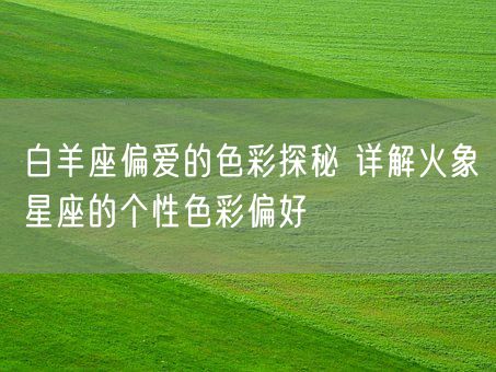 白羊座偏爱的色彩探秘 详解火象星座的个性色彩偏好(图1)