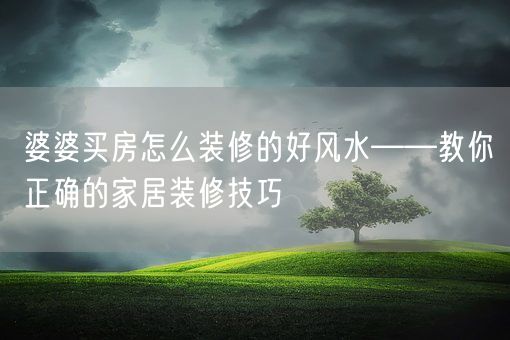 婆婆买房怎么装修的好风水——教你正确的家居装修技巧(图1)