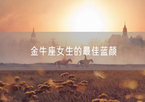 金牛座女生的最佳蓝颜(图1)