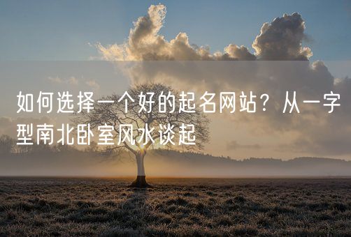 如何选择一个好的起名网站？从一字型南北卧室风水谈起(图1)