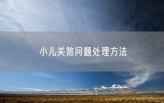 小儿关煞问题处理方法(图1)