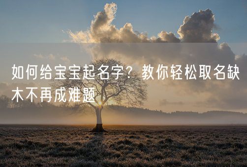 如何给宝宝起名字？教你轻松取名缺木不再成难题(图1)