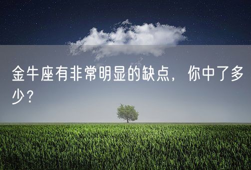 金牛座有非常明显的缺点，你中了多少？(图1)