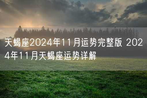 天蝎座2024年11月运势完整版 2024年11月天蝎座运势详解(图1)