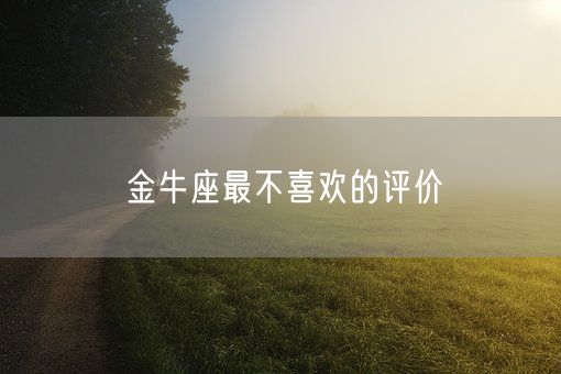 金牛座最不喜欢的评价(图1)